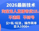 2026最新技术，淘宝无人直播带货15.0，不封号，不违规，公+私玩法，操作简单，日入1k+【揭秘】
