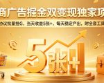电商广告掘金双变现独家项目，协议批量挂G，当天收益5张+，每天稳定产出，附全套工具【揭秘】