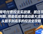 视频号付费投流实战课，抓住平台红利期，用最低成本撬动最大流量，从新手到高手的投流全攻略