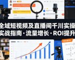 全域短视频及直播间千川实操，实战指南·流量增长·ROI提升