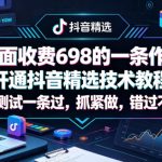 外面收费698的一条作品开通抖音精选技术教程，有人测试一条过，抓紧做，错过不再有