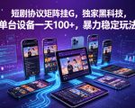 短剧协议矩阵挂G，独家黑科技，单台设备一天100+，暴力稳定玩法【揭秘】