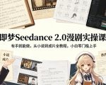 即梦Seedance 2.0漫剧实操课：有手就能做，从小说到成片全教程，小白零门槛上手