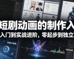 AI短剧动画的制作入门，小白入门到实战进阶，零起步到独立实操