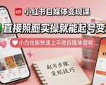 小红书自媒体变现课，直接照搬实操就能起号变现，小白也能快速上手做自媒体增收