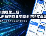 AI编程第三期，从创意到商业变现的全链路实战课，真正把创意变成可盈利的商业项目（更新05月03日）