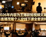 2026年内容为王爆款短视频文案与直播茂隆个人IP线下课全套资料(价值4980)