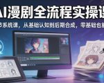 AI漫剧全流程实操课｜20节系统课，从基础认知到后期合成，零基础也能上手
