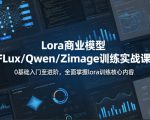 系统性学习Lora商业模型FLux／Qwen／Zimage训练实战课，0基础入门至进阶，全面掌握lora训练核心内容