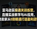 亚马逊实操通关训练营，直播实战教学与AI应用，助卖家从0到精通打造盈利店铺（更新4月29日）