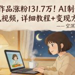 117条作品涨粉131.7W！AI制作治愈动漫风视频，详细教程+变现方向