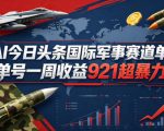 AI今日头条国际军事赛道，单号一周收益921，超暴力