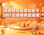 短视频电商带货新手0到1实操爆单直播课，手把手教你短视频带货爆技巧出单搞佣金