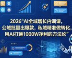 2026AI全域增长内训课，公域批量出爆款，私域精准做转化，用AI打通1000W净利的方法论（更新）