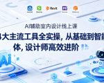 AI辅助室内设计线上课｜4大主流工具全实操，从基础到智能体，设计师高效进阶