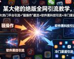 某大佬的绝版全网引流教学，各大热门平台引流+”骚操作”截流+软件黑科技引流+冷门渠道引流等