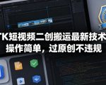 TK短视频二创搬运最新技术，操作简单，过原创不违规