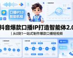 抖音爆款口播IP打造智能体2.0｜从0到1一站式制作爆款口播短视频