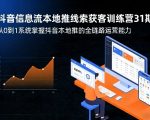 抖音信息流本地推线索获客训练营31期，从0到1系统掌握抖音本地推的全链路运营能力（更新0421）