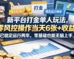 新平台打金单人玩法，零风控操作当天6张+收益，已稳定运行两年，零基础也能无脑上手【揭秘】