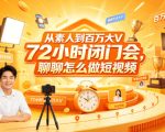 从素人到百万大V 72小时闭门会，聊聊怎么做短视频【文档+图片】