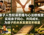亲子人性权谋思维与心法修炼营，实现亲子同心、共同成长，为孩子的未来发展筑牢根基【音频】