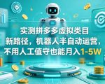 实测拼多多虚拟类目新路径，机器人半自动运营，不用人工值守也能月入1-5W【揭秘】
