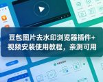 豆包图片去水印浏览器插件+视频安装使用教程，亲测可用