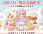 Q版人物+甜品食物团练，8节系统课拆解Q版甜系画法，画出属于自己的甜蜜插画世界
