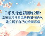 日系头像色彩团练2期：系统练习日系风格构图与配色，建立属于自己的绘画语感
