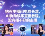 钻石主播闪电成长营，Al协助娱乐直播教程，没有播不好的主播