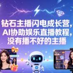 钻石主播闪电成长营，Al协助娱乐直播教程，没有播不好的主播