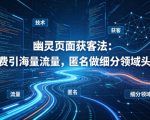 用懂技术！幽灵页面获客法：免费引海量流量，匿名做细分领域头部