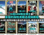 抖音64W粉丝博主亲授的探险类精选视频教程，从0到1教带你撸抖音创作者伙伴+精选独家收益