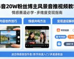 抖音20W粉丝博主风景音推视频教学，情感赛道必学，各种变现途径