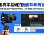 相机零基础拍摄剪辑训练营：稳定器专业运镜+电脑版剪映精通，从零基础小白到视频创作大师