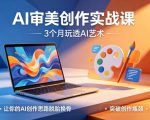 AI审美创作实战课，3个月玩透AI艺术，让你的AI创作思路脱胎换骨，突破创作瓶颈