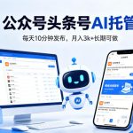 公众号头条号AI托管，我提供作品，你每天10分钟发布，月入3k+长期可做【揭秘】