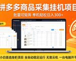拼多多商品信息全自动采集项目，批量可矩阵，单机轻松日入300+，无需云机一台电脑开干【揭秘】