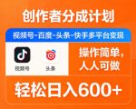 创作者分成计划，视频号-百度-头条-快手多平台变现，操作简单，人人可做，轻松日入600+