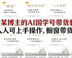抖音某博主的AI国学号带货教学，简单人人可上手操作，橱窗带货1W件