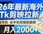 2026最新海外TK剪映拉新，当下真正蓝海项目，会基础手机剪辑就能做，单月稳入2W+【揭秘】
