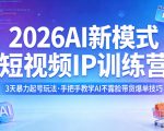2026AI新模式短视频IP训练营，3天暴力起号玩法，手把手教学AI不露脸带货爆单技巧（更新）