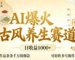 AI爆火古风养生赛道，日收益1k+单条作品点赞破万+，可矩阵多号操作【揭秘】