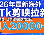 26年最新海外tk拉新掘金，蓝海项目，会手机剪辑就可以做，月入2w＋【揭秘】
