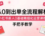从0到出单全流程解析，小红书新人0基础精细化运营课程，手把手教学