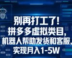 别再打工了！拼多多虚拟类目，机器人帮助发货和客服，实现月入1‑5W【揭秘】
