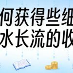 某大V付费文章：如何获得些细水长流的收入