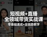 短视频+直播全领域带货实战课，零基础速成+全链路教学