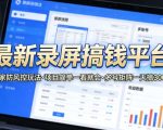 最新录屏搞钱平台，独家的防风控玩法，项目简单，一看就会，多号矩阵一天搞300+【揭秘】